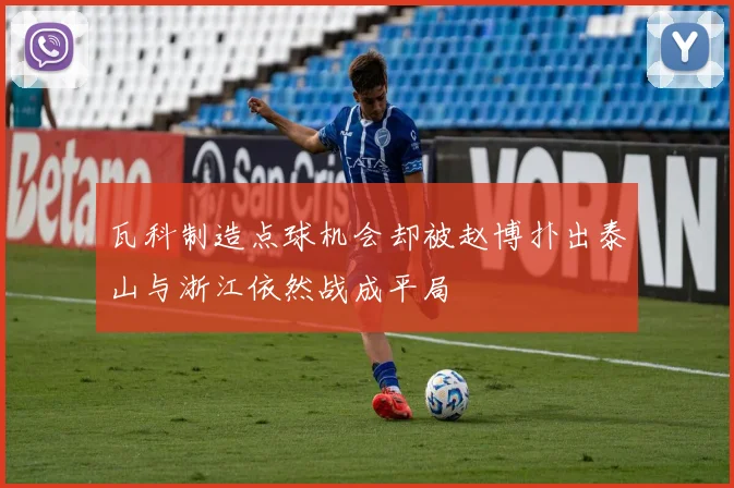 瓦科制造点球机会却被赵博扑出泰山与浙江依然战成平局