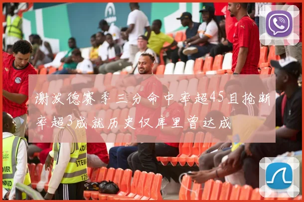谢泼德赛季三分命中率超45且抢断率超3成就历史仅库里曾达成