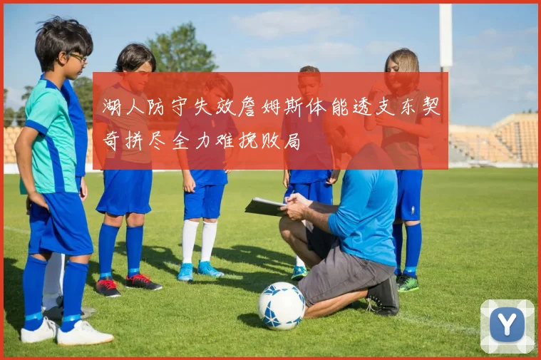 湖人防守失效詹姆斯体能透支东契奇拼尽全力难挽败局