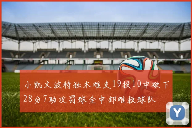 小凯文波特独木难支19投10中砍下28分7助攻罚球全中却难救球队