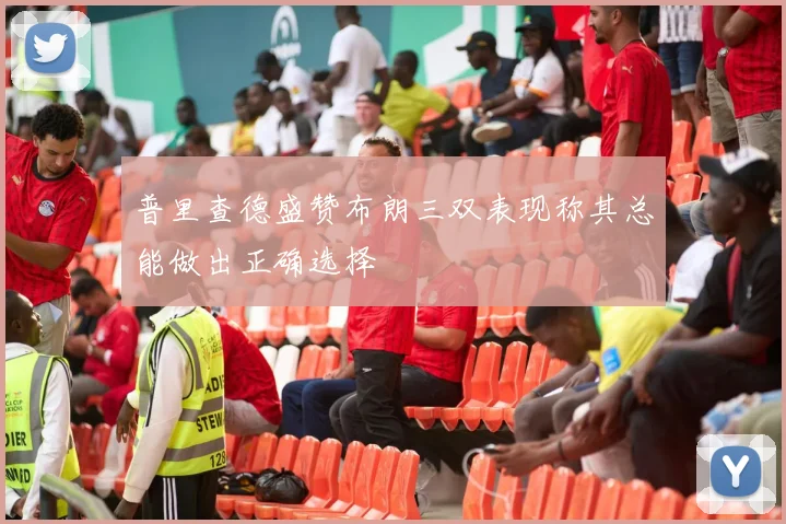 普里查德盛赞布朗三双表现称其总能做出正确选择