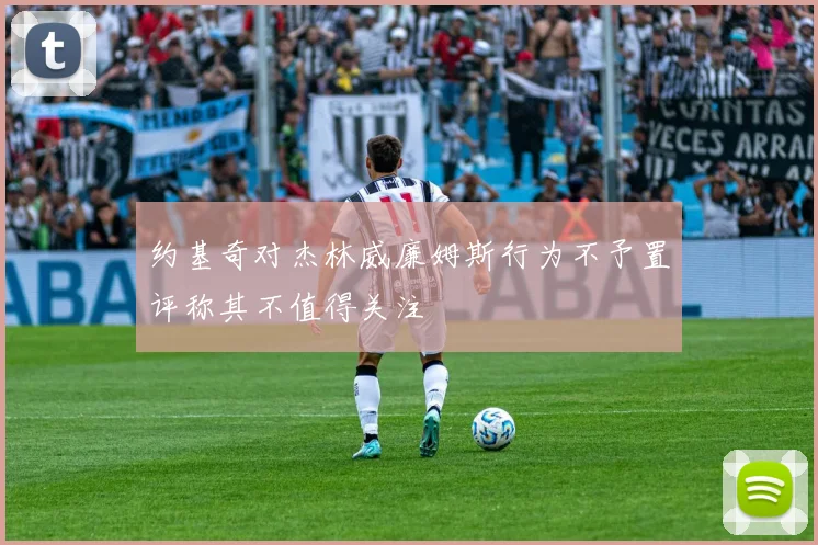 约基奇对杰林威廉姆斯行为不予置评称其不值得关注