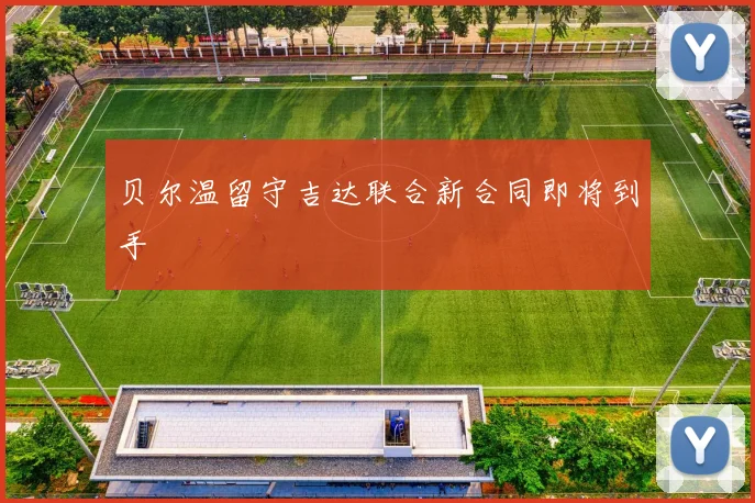 贝尔温留守吉达联合新合同即将到手
