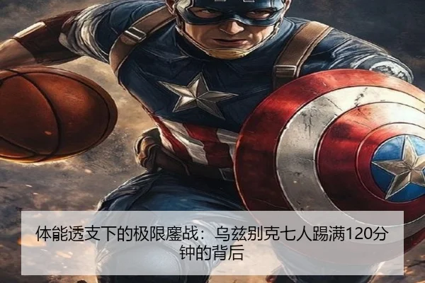 体能透支下的极限鏖战：乌兹别克七人踢满120分钟的背后